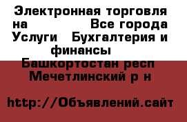 Электронная торговля на Sberbankm - Все города Услуги » Бухгалтерия и финансы   . Башкортостан респ.,Мечетлинский р-н